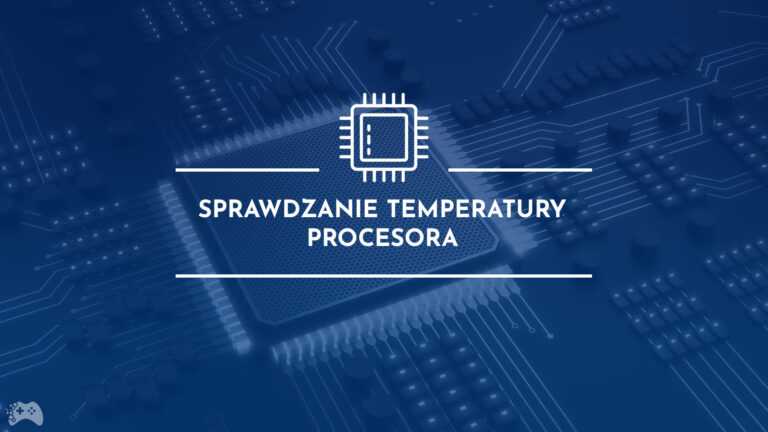 Jak sprawdzić temperaturę procesora? Dlaczego to jest takie ważne?
